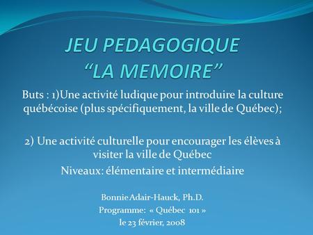 Buts : 1)Une activité ludique pour introduire la culture québécoise (plus spécifiquement, la ville de Québec); 2) Une activité culturelle pour encourager.
