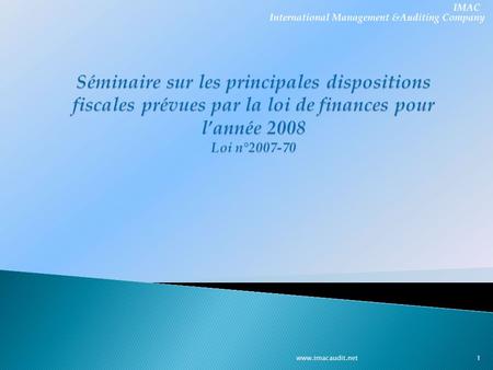 IMAC Audit & Conseil Séminaire sur les principales dispositions fiscales prévues par la loi de finances pour l’année 2008 Loi n°2007-70 www.imacaudit.net.
