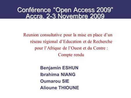 Conférence Open Access 2009 Accra, 2-3 Novembre 2009 Benjamin ESHUN Ibrahima NIANG Oumarou SIE Alioune THIOUNE Reunion consultative pour la mise en place.