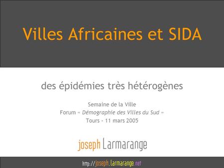 Villes Africaines et SIDA des épidémies très hétérogènes Semaine de la Ville Forum « Démographie des Villes du Sud » Tours – 11 mars 2005.