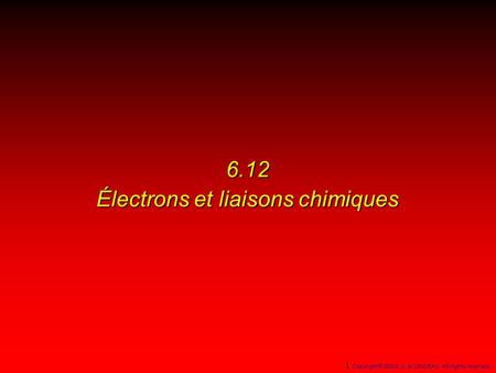 6.12 Électrons et liaisons chimiques 1 Copyright© 2004, D. BLONDEAU. All rights reserved.