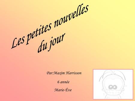 Les petites nouvelles du jour Par:Maxim Harrisson 6 année Marie-Ève.