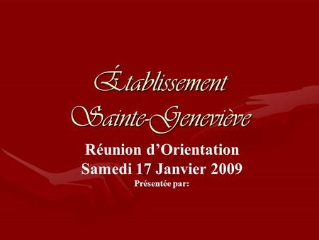 Établissement Sainte-Geneviève Réunion dOrientation Samedi 17 Janvier 2009 Présentée par: