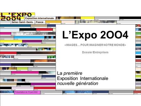 Présentation du 10 juin 2002 LExpo 2OO4 «IMAGES… POUR IMAGINER NOTRE MONDE» Dossier Entreprises La première Exposition Internationale nouvelle génération.