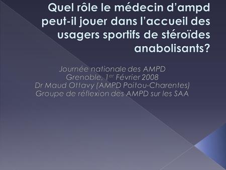 Quel rôle le médecin d’ampd peut-il jouer dans l’accueil des usagers sportifs de stéroïdes anabolisants? Journée nationale des AMPD Grenoble, 1er Février.