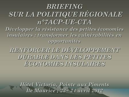 BRIEFING SUR LA POLITIQUE RÉGIONALE n°7ACP-UE-CTA Développer la résistance des petites économies insulaires : transformer les vulnérabilités en opportunités.