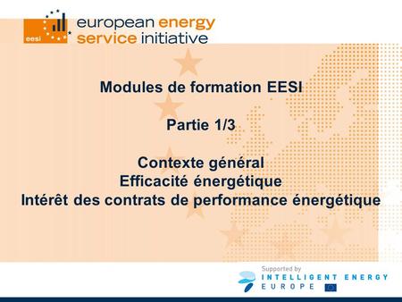 Modules de formation EESI Partie 1/3 Contexte général Efficacité énergétique Intérêt des contrats de performance énergétique.