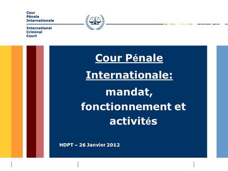 HDPT – 26 Janvier 2012 Cour P é nale Internationale: mandat, fonctionnement et activit é s.