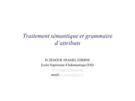 Traitement sémantique et grammaire dattributs Pr ZEGOUR DJAMEL EDDINE Ecole Supérieure dInformatique (ESI)