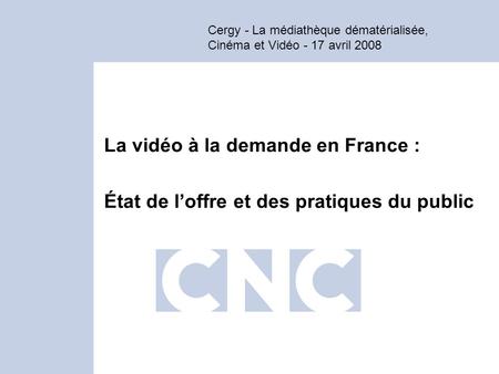 Cergy - La médiathèque dématérialisée, Cinéma et Vidéo - 17 avril 2008 La vidéo à la demande en France : État de loffre et des pratiques du public.