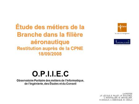 Étude des métiers de la Branche dans la filière aéronautique Restitution auprès de la CPNE 18/09/2008 O.P.I.I.E.C Observatoire Paritaire des métiers de.