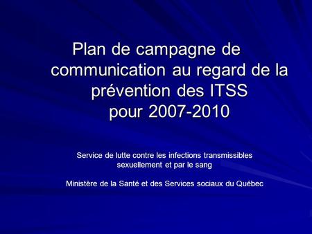 Plan de campagne de communication au regard de la prévention des ITSS pour 2007-2010 Service de lutte contre les infections transmissibles sexuellement.