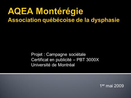 Projet : Campagne sociétale Certificat en publicité – PBT 3000X Université de Montréal 1 er mai 2009.