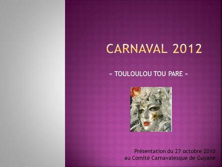 Carnaval 2012 « TOULOULOU TOU PARE » Présentation du 27 octobre 2010