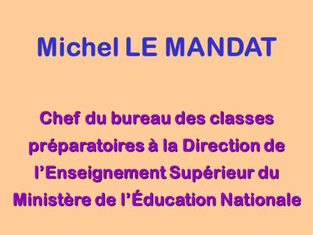 Michel LE MANDAT Chef du bureau des classes préparatoires à la Direction de l’Enseignement Supérieur du Ministère de l’Éducation Nationale.
