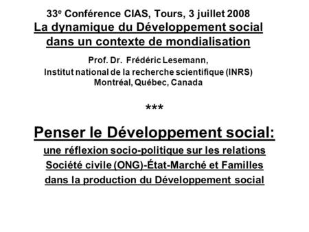 33 e Conférence CIAS, Tours, 3 juillet 2008 La dynamique du Développement social dans un contexte de mondialisation Prof. Dr. Frédéric Lesemann, Institut.