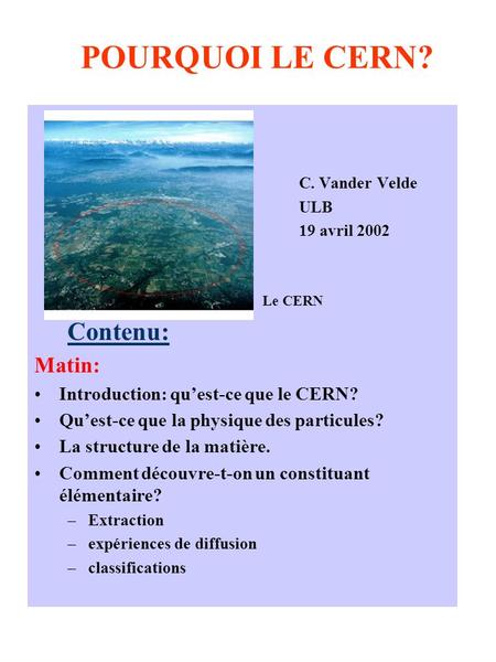 POURQUOI LE CERN? Contenu: Matin: Introduction: qu’est-ce que le CERN?