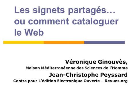 Les signets partagés… ou comment cataloguer le Web Véronique Ginouvès, Maison Méditerranéenne des Sciences de lHomme Jean-Christophe Peyssard Centre pour.