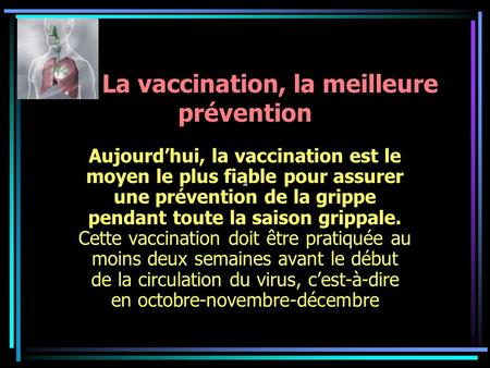 La vaccination, la meilleure prévention Aujourdhui, la vaccination est le moyen le plus fiable pour assurer une prévention de la grippe pendant toute la.