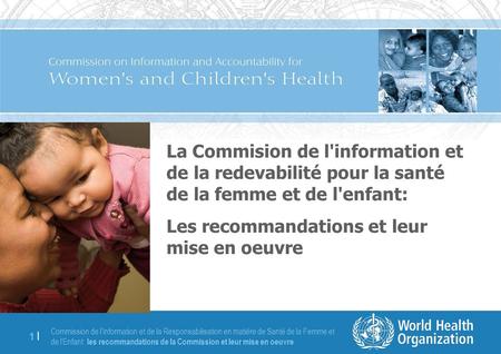 Commission de lInformation et de la Responsabilisation en matière de Santé de la Femme et de lEnfant: les recommandations de la Commission et leur mise.
