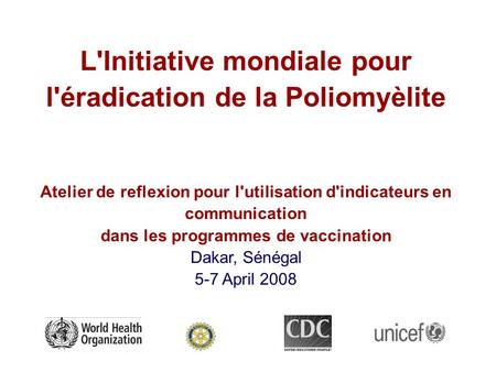 L'Initiative mondiale pour l'éradication de la Poliomyèlite Atelier de reflexion pour l'utilisation d'indicateurs en communication dans les programmes.