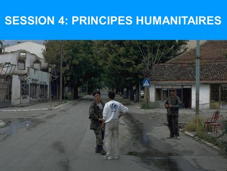 SESSION 4: PRINCIPES HUMANITAIRES. À LA FIN DE LA SESSION 4, VOUS DEVRIEZ ÊTRE FAMILIARISÉ AVEC: 7 principes humanitaires utilisés par lUNICEF et comment.