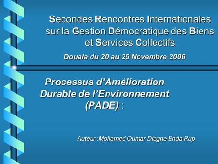 Secondes Rencontres Internationales sur la Gestion Démocratique des Biens et Services Collectifs Processus dAmélioration Durable de lEnvironnement (PADE)
