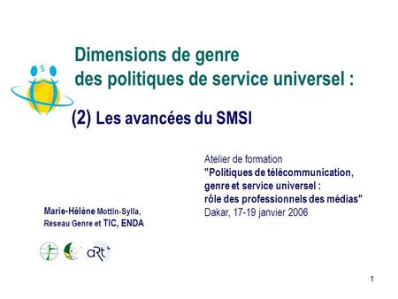 1 Dimensions de genre des politiques de service universel : (2) Les avancées du SMSI Atelier de formation Politiques de télécommunication, genre et service.