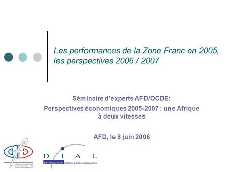 Les performances de la Zone Franc en 2005, les perspectives 2006 / 2007 Séminaire dexperts AFD/OCDE: Perspectives économiques 2005-2007 : une Afrique à