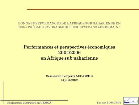 Thomas BOSSUROY Conjoncture 2004-2006 en UEMOA Performances et perspectives économiques 2004/2006 en Afrique sub-saharienne BONNES PERFORMANCES DE LAFRIQUE.