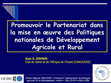 Promouvoir le Partenariat dans la mise en œuvre des Politiques nationales de Développement Agricole et Rural Jean S. ZOUNDI Club du Sahel et de lAfrique.