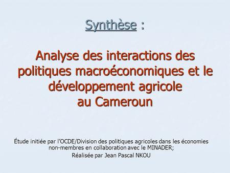 Synthèse : Analyse des interactions des politiques macroéconomiques et le développement agricole au Cameroun Étude initiée par lOCDE/Division des politiques.