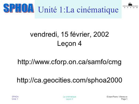 SPHOA Unité 1 La cinématique Leçon 3 ©Jean-Pierre Villeneuve Page 1 Unité 1:La cinématique vendredi, 15 février, 2002 Leçon 4