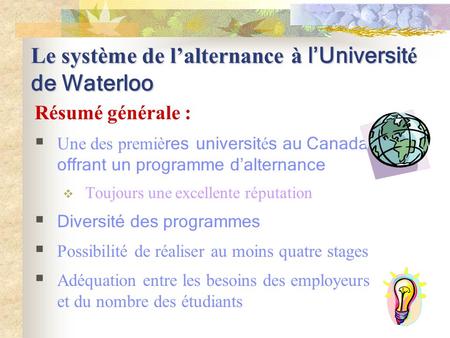 Le système de lalternance à lUniversit é de Waterloo Résumé générale : Une des premiè res universit é s au Canada offrant un programme dalternance Toujours.
