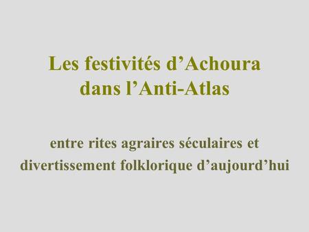 Les festivités dAchoura dans lAnti-Atlas entre rites agraires séculaires et divertissement folklorique daujourdhui.