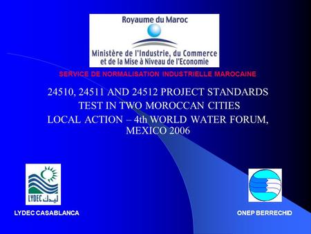 24510, 24511 AND 24512 PROJECT STANDARDS TEST IN TWO MOROCCAN CITIES LOCAL ACTION – 4th WORLD WATER FORUM, MEXICO 2006 SERVICE DE NORMALISATION INDUSTRIELLE.