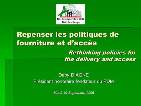 Repenser les politiques de fourniture et daccès Daby DIAGNE Président honoraire fondateur du PDM Mardi 19 Septembre 2006 Rethinking policies for the delivery.