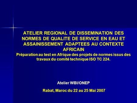 ATELIER REGIONAL DE DISSEMINATION DES NORMES DE QUALITE DE SERVICE EN EAU ET ASSAINISSEMENT ADAPTEES AU CONTEXTE AFRICAIN Préparation au test en Afrique.