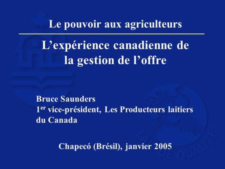 Le pouvoir aux agriculteurs Lexpérience canadienne de la gestion de loffre Bruce Saunders 1 er vice-président, Les Producteurs laitiers du Canada Chapecό