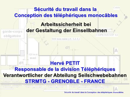 Sécurité du travail dans la Conception des téléphériques monocâbles Arbeitssicherheit bei der Gestaltung der Einsellbahnen Hervé PETIT Responsable de.