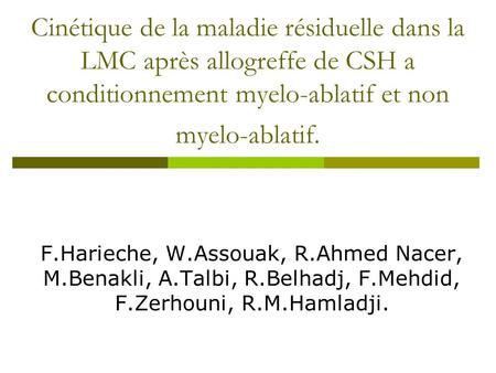 Cinétique de la maladie résiduelle dans la LMC après allogreffe de CSH a conditionnement myelo-ablatif et non myelo-ablatif. F.Harieche, W.Assouak, R.Ahmed.