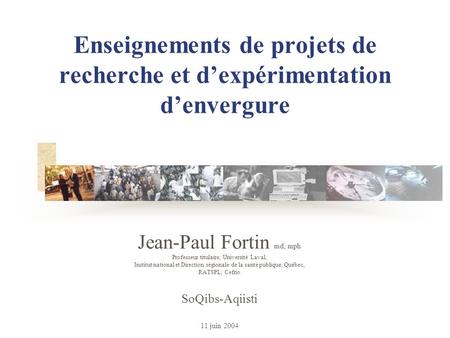 Enseignements de projets de recherche et dexpérimentation denvergure Jean-Paul Fortin md, mph Professeur titulaire, Université Laval, Institut national.