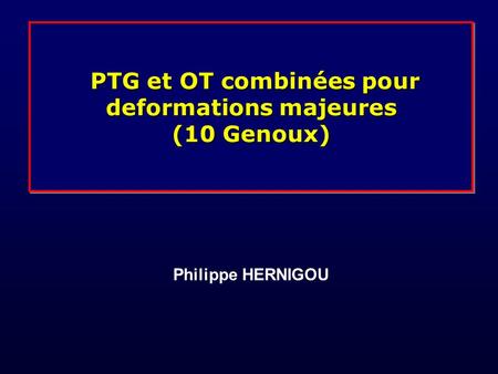 PTG et OT combinées pour deformations majeures (10 Genoux) PTG et OT combinées pour deformations majeures (10 Genoux) Philippe HERNIGOU.
