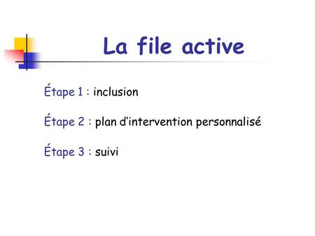 La file active Étape 1 : inclusion Étape 2 : plan dintervention personnalisé Étape 3 : suivi.