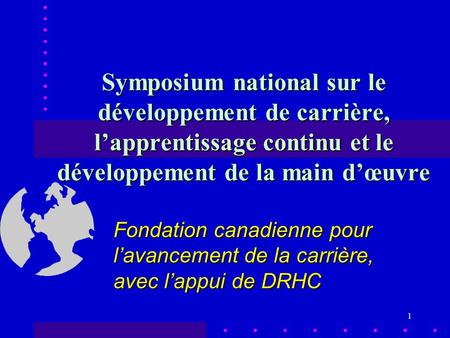 1 Symposium national sur le développement de carrière, lapprentissage continu et le développement de la main dœuvre Fondation canadienne pour lavancement.