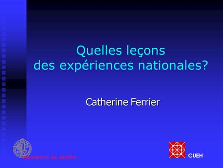 Quelles leçons des expériences nationales? Catherine Ferrier CUEH.