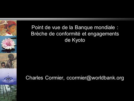 Point de vue de la Banque mondiale : Brèche de conformité et engagements de Kyoto Charles Cormier,