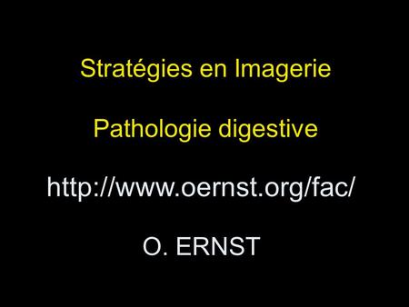 Http://www.oernst.org/fac/ O. ERNST Stratégies en Imagerie Pathologie digestive http://www.oernst.org/fac/ O. ERNST 1.