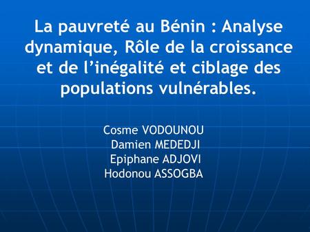 La pauvreté au Bénin : Analyse dynamique, Rôle de la croissance et de l’inégalité et ciblage des populations vulnérables. Cosme VODOUNOU Damien MEDEDJI.