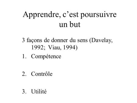Apprendre, cest poursuivre un but 3 façons de donner du sens (Davelay, 1992; Viau, 1994) 1.Compétence 2.Contrôle 3.Utilité